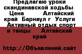 Предлагаю уроки скандинавской ходьбы. › Цена ­ 300 - Алтайский край, Барнаул г. Услуги » Активный отдых,спорт и танцы   . Алтайский край